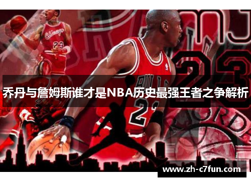 乔丹与詹姆斯谁才是NBA历史最强王者之争解析