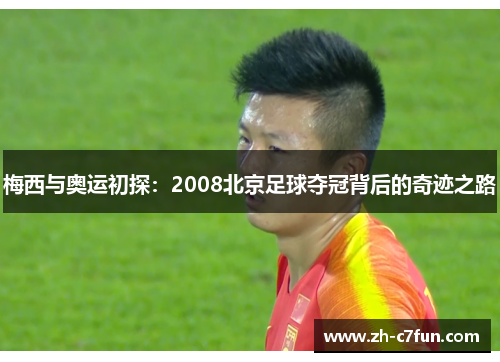 梅西与奥运初探：2008北京足球夺冠背后的奇迹之路
