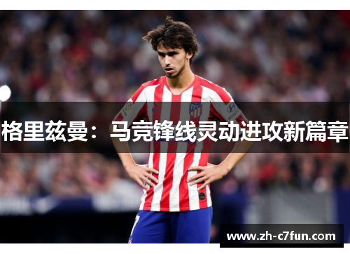 格里兹曼：马竞锋线灵动进攻新篇章