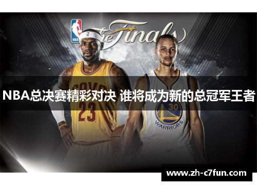 NBA总决赛精彩对决 谁将成为新的总冠军王者